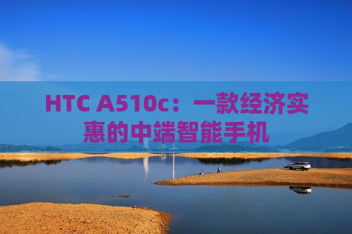 HTC A510c：一款经济实惠的中端智能手机