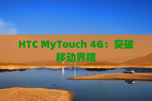 HTC MyTouch 4G：突破移动界限