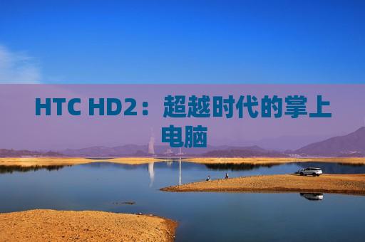 HTC HD2：超越时代的掌上电脑