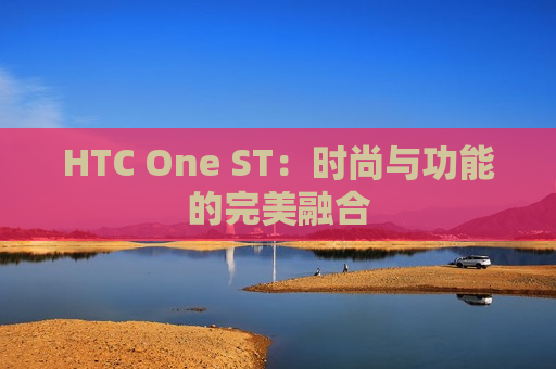 HTC One ST：时尚与功能的完美融合