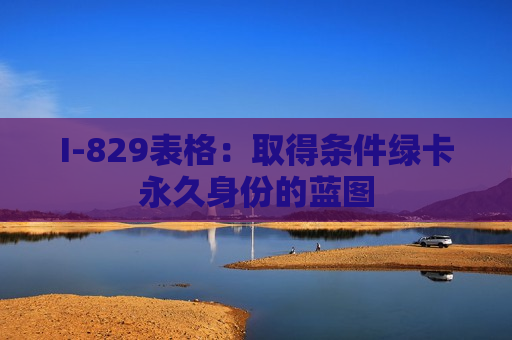 I-829表格：取得条件绿卡永久身份的蓝图