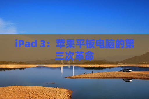 iPad 3：苹果平板电脑的第三次革命