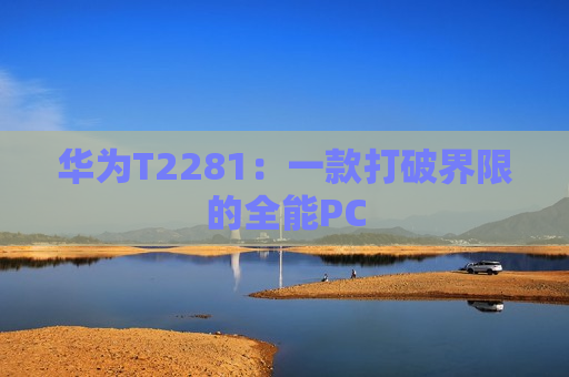 华为T2281：一款打破界限的全能PC