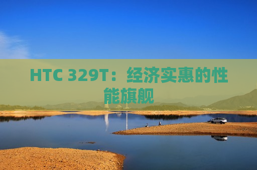 HTC 329T：经济实惠的性能旗舰