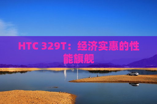 HTC 329T：经济实惠的性能旗舰