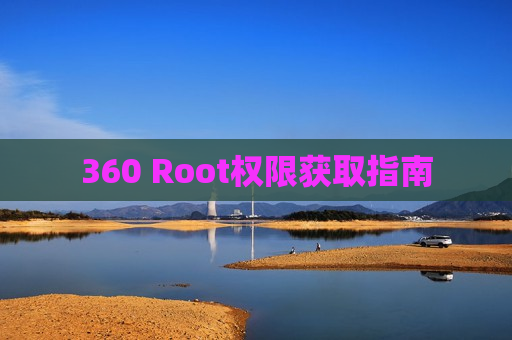 360 Root权限获取指南