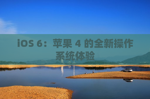 iOS 6：苹果 4 的全新操作系统体验