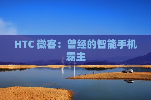 HTC 微客：曾经的智能手机霸主