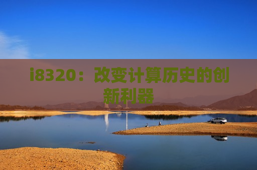 i8320：改变计算历史的创新利器