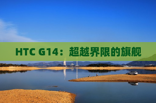 HTC G14：超越界限的旗舰