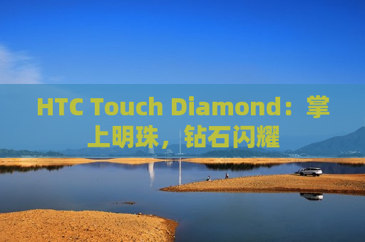 HTC Touch Diamond：掌上明珠，钻石闪耀