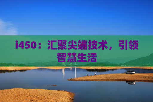 i450：汇聚尖端技术，引领智慧生活