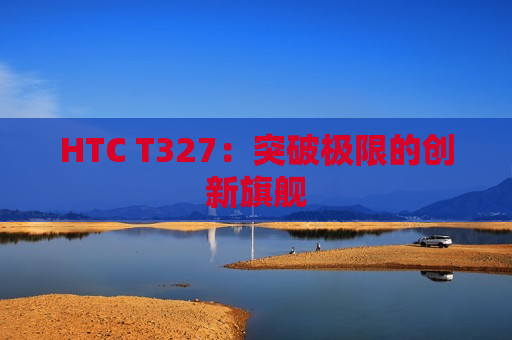 HTC T327：突破极限的创新旗舰