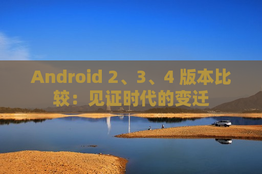 Android 2、3、4 版本比较：见证时代的变迁