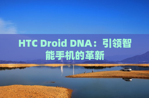 HTC Droid DNA：引领智能手机的革新