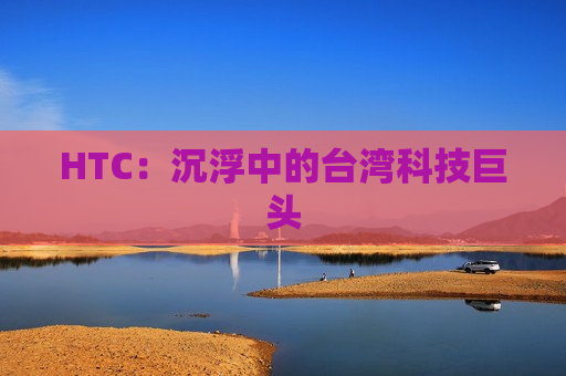 HTC：沉浮中的台湾科技巨头