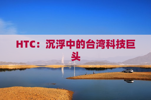 HTC：沉浮中的台湾科技巨头