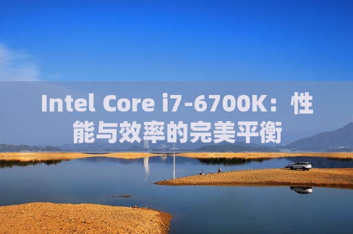 Intel Core i7-6700K：性能与效率的完美平衡