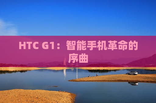 HTC G1：智能手机革命的序曲