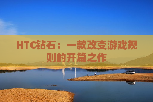 HTC钻石：一款改变游戏规则的开篇之作