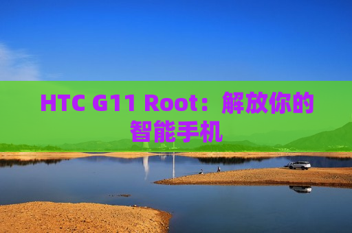 HTC G11 Root：解放你的智能手机