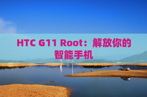 HTC G11 Root：解放你的智能手机