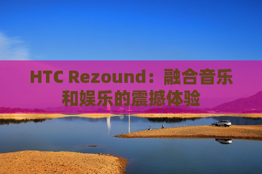 HTC Rezound：融合音乐和娱乐的震撼体验