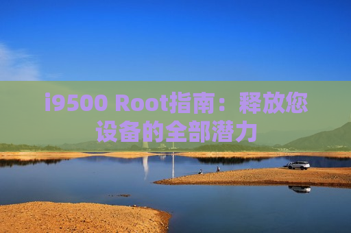 i9500 Root指南：释放您设备的全部潜力