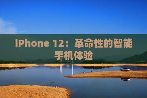 iPhone 12：革命性的智能手机体验