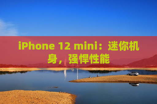 iPhone 12 mini：迷你机身，强悍性能
