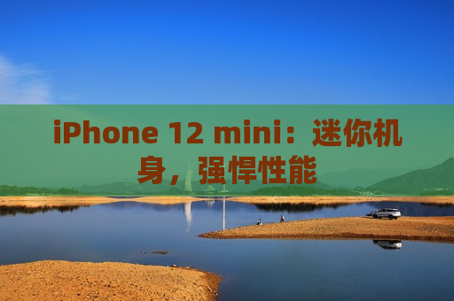 iPhone 12 mini：迷你机身，强悍性能