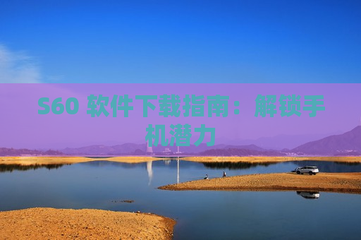 S60 软件下载指南：解锁手机潜力