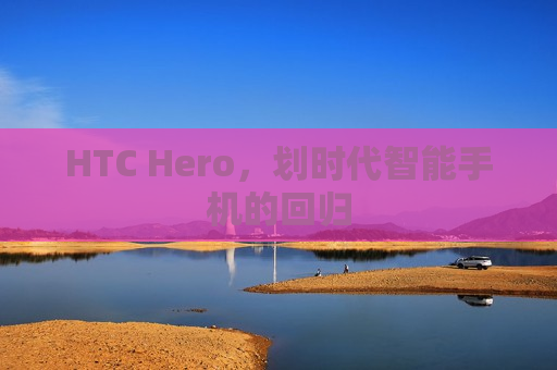 HTC Hero，划时代智能手机的回归