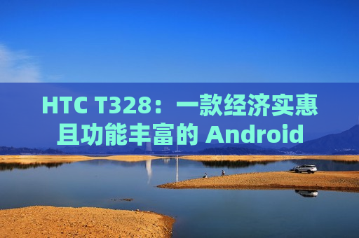 HTC T328：一款经济实惠且功能丰富的 Android