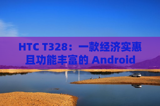 HTC T328：一款经济实惠且功能丰富的 Android