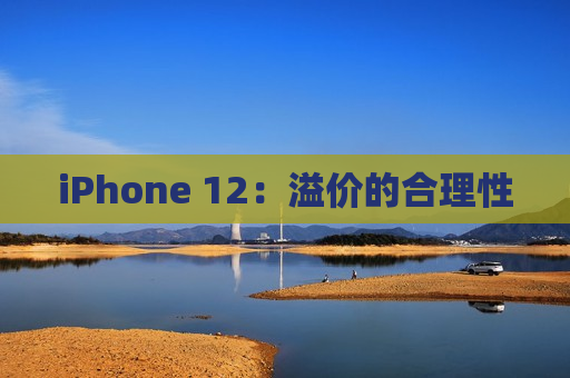 iPhone 12：溢价的合理性