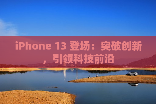 iPhone 13 登场：突破创新，引领科技前沿