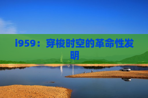 i959：穿梭时空的革命性发明