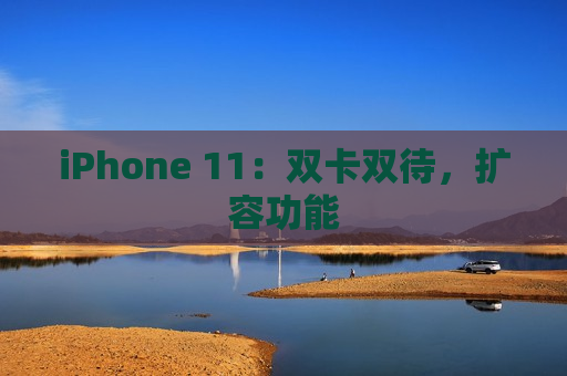 iPhone 11：双卡双待，扩容功能