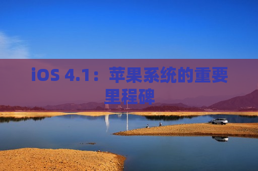 iOS 4.1：苹果系统的重要里程碑