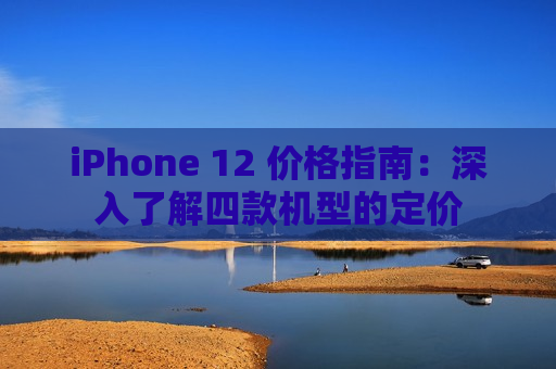 iPhone 12 价格指南：深入了解四款机型的定价