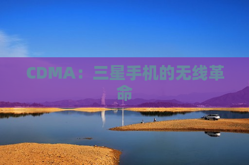 CDMA：三星手机的无线革命