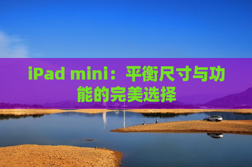 iPad mini：平衡尺寸与功能的完美选择