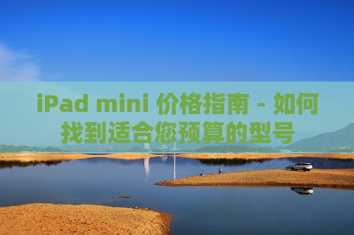 iPad mini 价格指南 - 如何找到适合您预算的型号