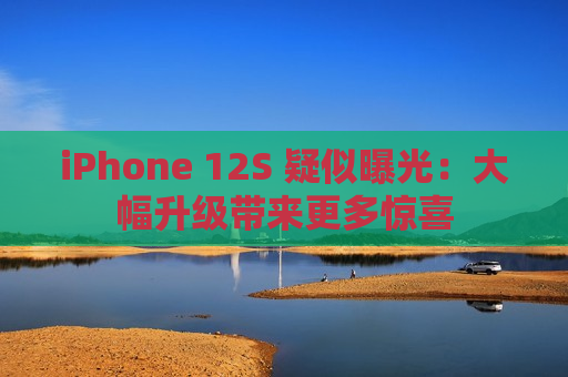 iPhone 12S 疑似曝光：大幅升级带来更多惊喜