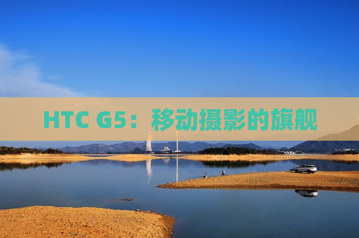 HTC G5：移动摄影的旗舰