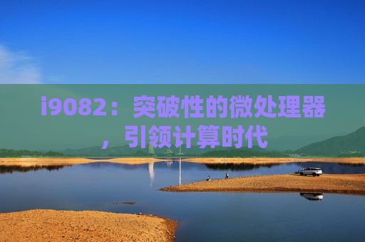i9082：突破性的微处理器，引领计算时代
