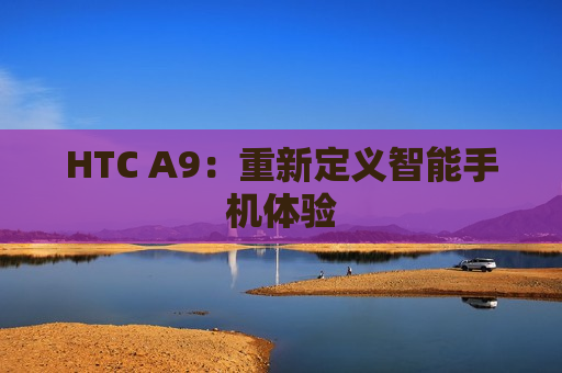 HTC A9：重新定义智能手机体验