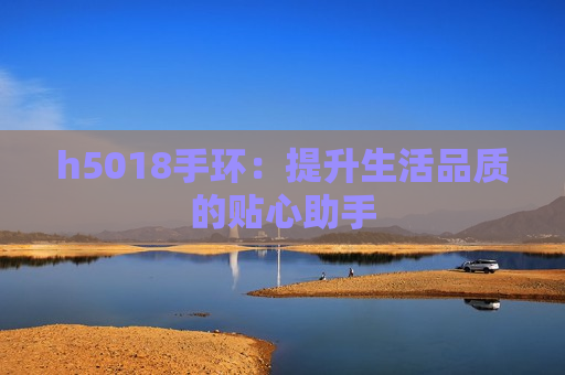 h5018手环：提升生活品质的贴心助手