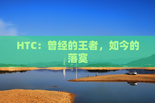 HTC：曾经的王者，如今的落寞